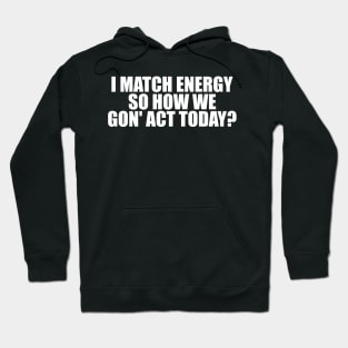 I Match Energy So How We Gon' Act Today Shirt, Sarcastic Shirt, Humor Shirt, Sarcasm Tee, Funny Shirt, Unisex, Mom Shirt Hoodie
